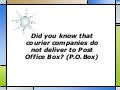 Did you know that courier companies do not deliver to post office box