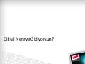 Dijital Nereye Gidiyorsun?
