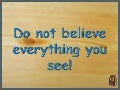 Do Not Believe Everything You See  (V M )