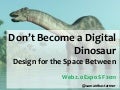 Don&rsquo;t be a Digital Dinosaur - Design for the Space Between