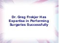 Dr. greg frokjer has expertise in performing surgeries successfully