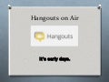 Early Hangouts