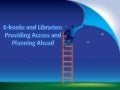 E-books and Libraries: Providing Access and Planning Ahead