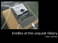 Circulating Kindles at The Unquiet Library:  Books, E-ink and Databases, Oh my! Collection Development in the 21st Century