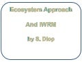 Ecosystem approach and iwrm by s. diop