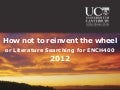 How not to reinvent the wheel - Literature Searching for ENCH400 2012