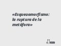 "Esqueuomorfismo: la ruptura de la metáfora" por @omixam
