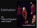 Estimation or, "How to Dig your Grave"