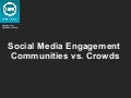 Social Media Engagement: Communities versus Crowds