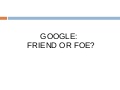Google: Friend or Foe?