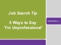 Job Search Tip- Five ways to say I'm Unprofessional
