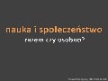 Nauka i spoleczenstwo - razem czy osobno