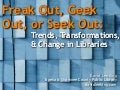 Freak Out, Geek Out, or Seek Out: Emerging Trends, Transformations and Change in Libraries