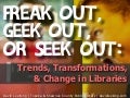 Freak Out, Geek Out, or Seek Out: Trends, Transformation & Change in Libraries - the Australia Edition