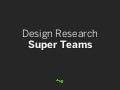 Design Research Super Teams