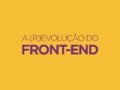 A (r)evolução do front-end