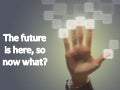 The Future Is Here, So Now What?