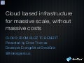Cloud based infrastructure for massive scale, without massive costs