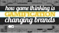How Game Thinking is Changing Brands?