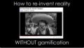 We don&rsquo;t need no stinkin&rsquo; badges: How to re-invent reality without gamification