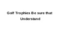 Golf trophies be sure that understand