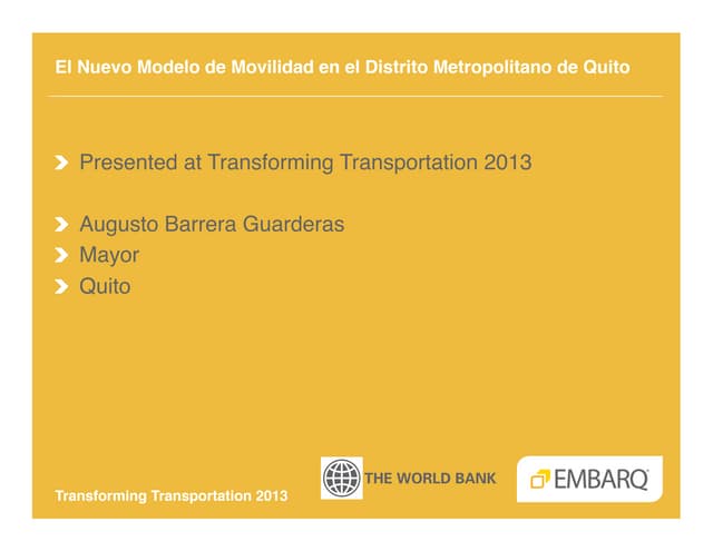 El Nuevo Modelo de Movilidad en el Distrito Metropolitano de Quito - Augusto Guarderas - Alcalde, Quito - Transforming Transportation 2013 - EMBARQ and The World Bank