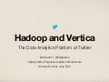 Hadoop Summit 2012 - Hadoop and Vertica: The Data Analytics Platform at Twitter