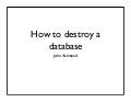 How to Destroy a Database