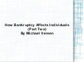 How Bankruptcy Affects Individuals (Part Two) By Michael Vereen