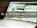How To Be A Terrible Blogger: 4 Easy Steps