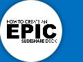 How to Create an Epic SlideShare Deck