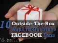How to Get Facebook Fans: 10 Outside-the Box Ways to Do It