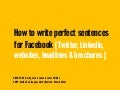 How to write perfect sentences for Facebook (Twitter, Linkedin, websites, headlines, brochures, etc)