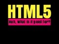 HTML5: huh, what is it good for?