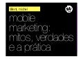 Mobile marketing: Mitos, verdades e a prática
