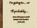 Im Going To...Ill Probably