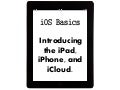 iOS Basics: Introducing the iPad, iPhone, and iCloud