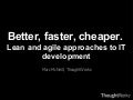 Better, faster, cheaper.  Lean and agile approaches to IT development