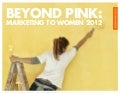 Beyond Pink: Marketing to Women 2012