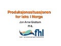 Jon Arne Grøttum - regiondirektør FHL - Produksjonssituasjonen for laks i Norge - Miniseminar Laks