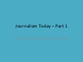 Journalism today1  -  slideshare