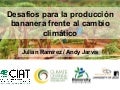 Julian R - Desafios para la industria bananera frente al cambio climatico San Jose Feb 2012
