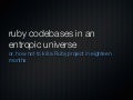 Ruby codebases in an entropic universe
