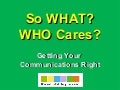 So What and Who Cares - Getting Your Communications Right