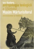 Lars Thunberg - Antropologia teologica a Sfantului Maxim Marturisitorul. Microcosmos si mediator