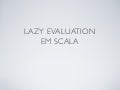 Lazy Evaluation em Scala