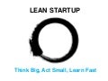 Lean Startup - Think Big, Act Small, Learn Fast