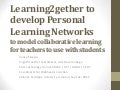 Learning2gether to develop Personal Learning Networks to model collaborative learning for teachers to use with students