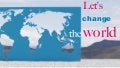 Let's change the world Everybody can change the world! Really...