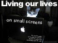 Living our lives on small screens